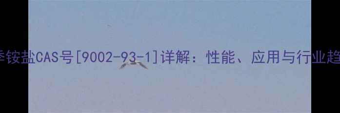 图片 聚季铵盐CAS号[9002-93-1]详解：性能、应用与行业趋势1.jpg